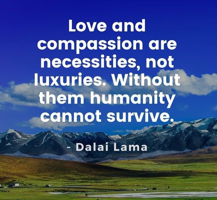 Dalai Lama Quotes - Love and compassion are necessities, not luxuries ...